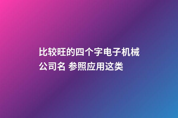比较旺的四个字电子机械公司名 参照应用这类-第1张-公司起名-玄机派